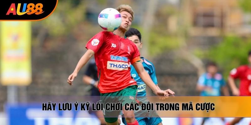 Hãy lưu ý kỹ lối chơi các đội trong mã cược Hãy lưu ý kỹ lối chơi các đội trong mã cược
