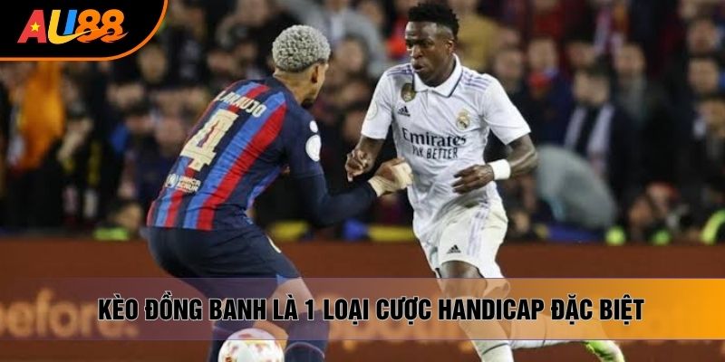 Kèo đồng banh là 1 loại cược handicap đặc biệt Kèo đồng banh là 1 loại cược handicap đặc biệt