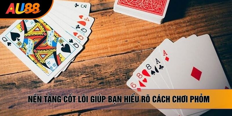 Nền tảng cốt lõi giúp bạn hiểu rõ cách chơi phỏm