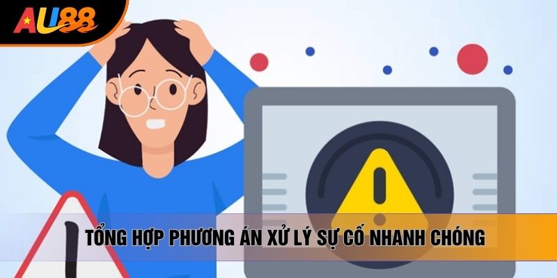 Tổng hợp phương án xử lý sự cố nhanh chóng