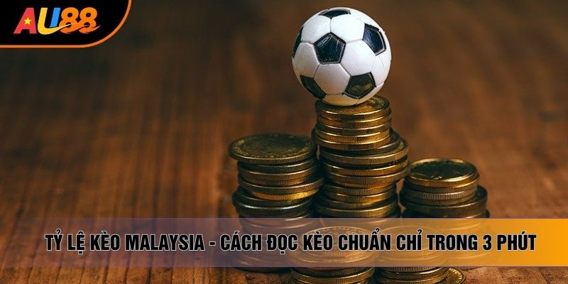Tỷ Lệ Kèo Malaysia - Cách Đọc Kèo Chuẩn Chỉ Trong 3 Phút